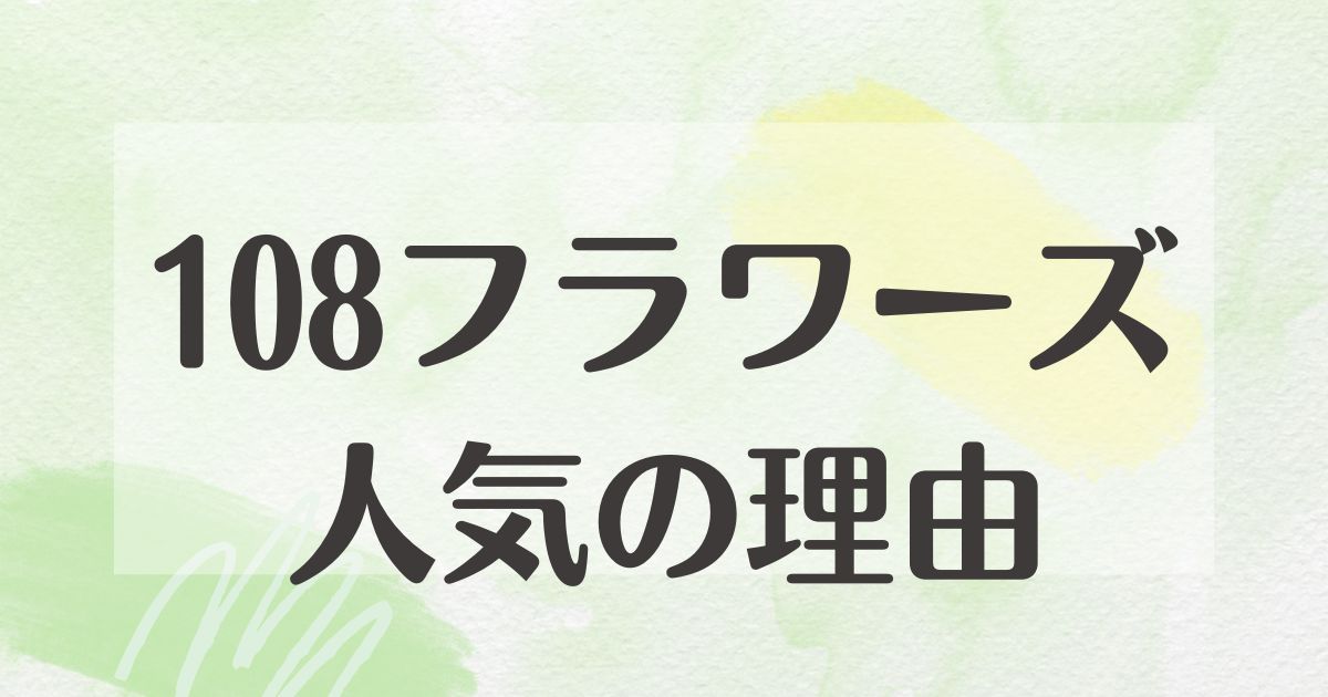 108フラワーズはなぜ人気？どこで買える？悪い口コミや評判はない？