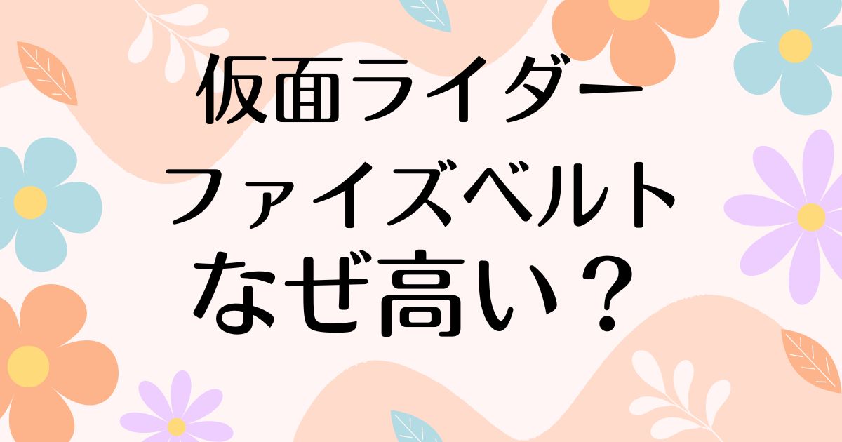 仮面ライダーファイズベルトはなぜ高い？値段や人気がある理由は？