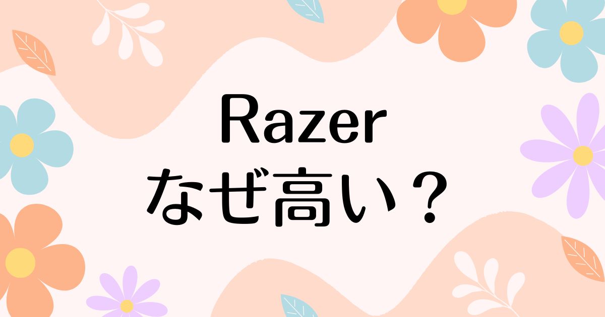 Razerはなぜ高い？どこの国？高いだけの声の一方で人気の理由は？