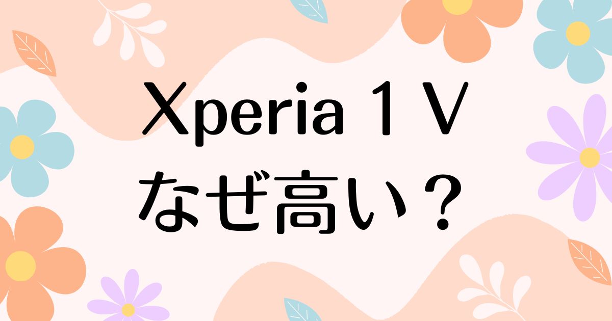 Xperia 1 Vはなぜ高い？高すぎるのに人気の理由は？安く買う方法はコレ！