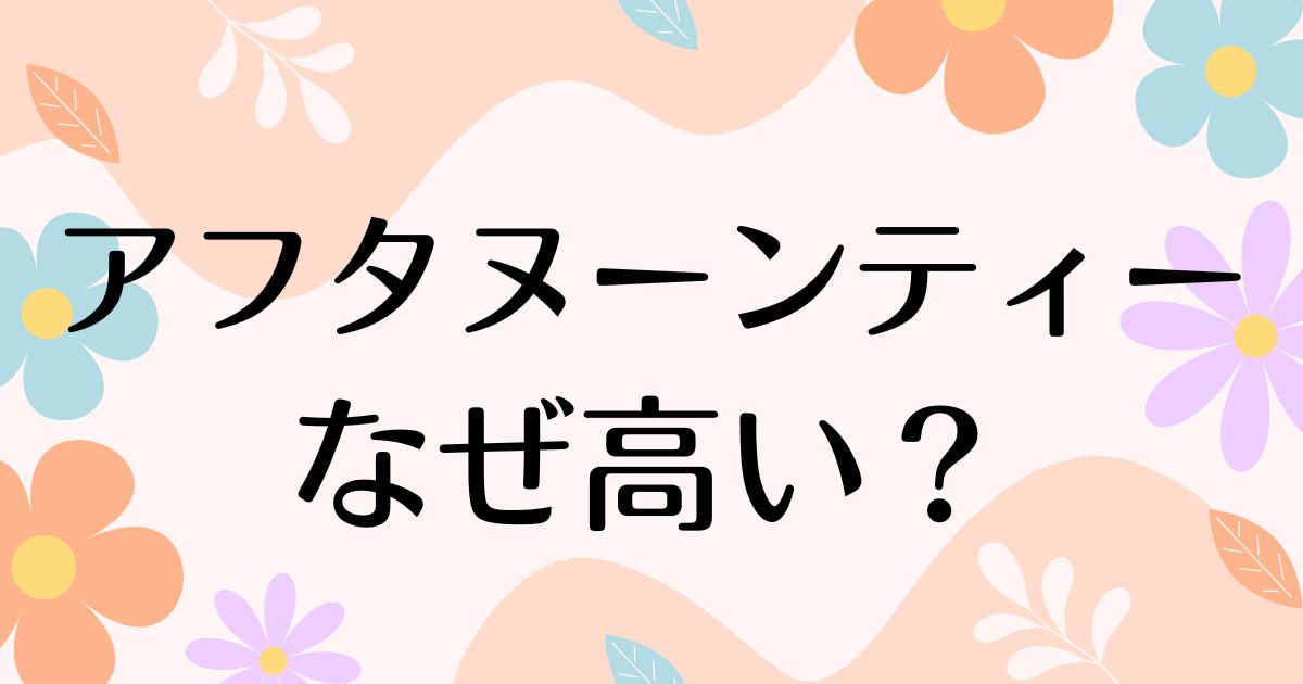 アフタヌーンティーはなぜ高い？ブランドイメージや人気の理由は？