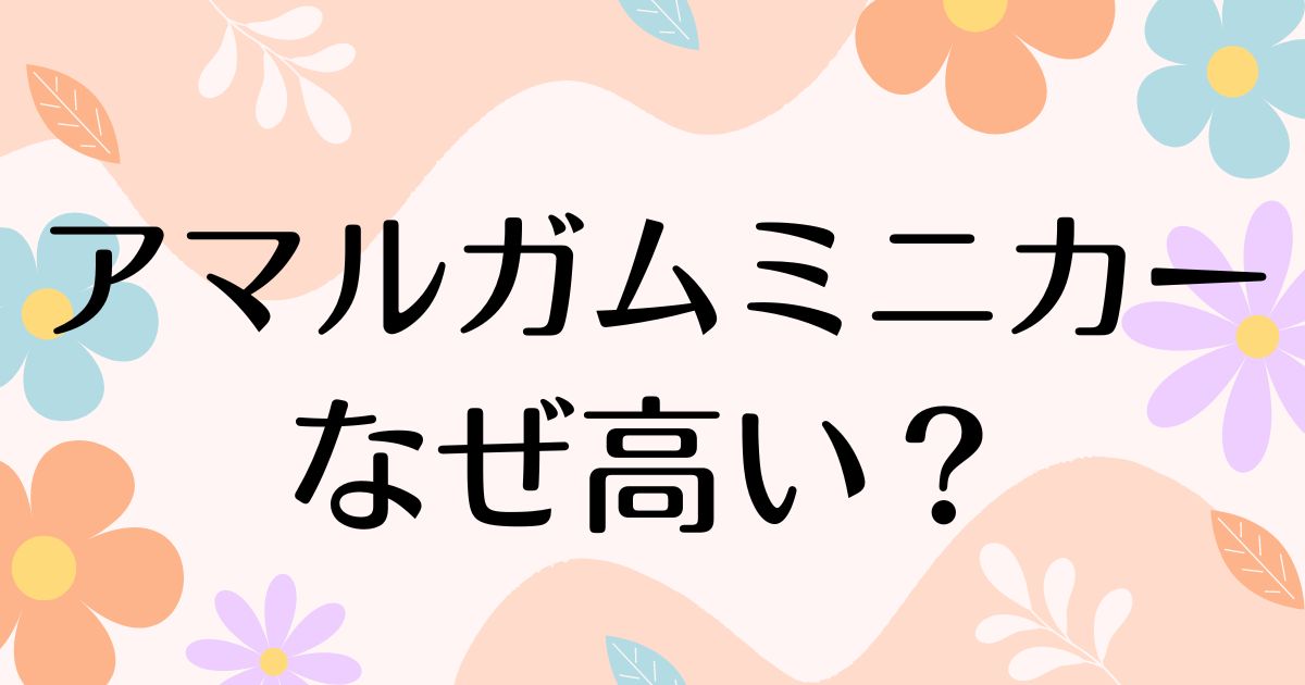 アマルガムミニカーはなぜ高い？人気の理由は？安く買う方法はコレ！