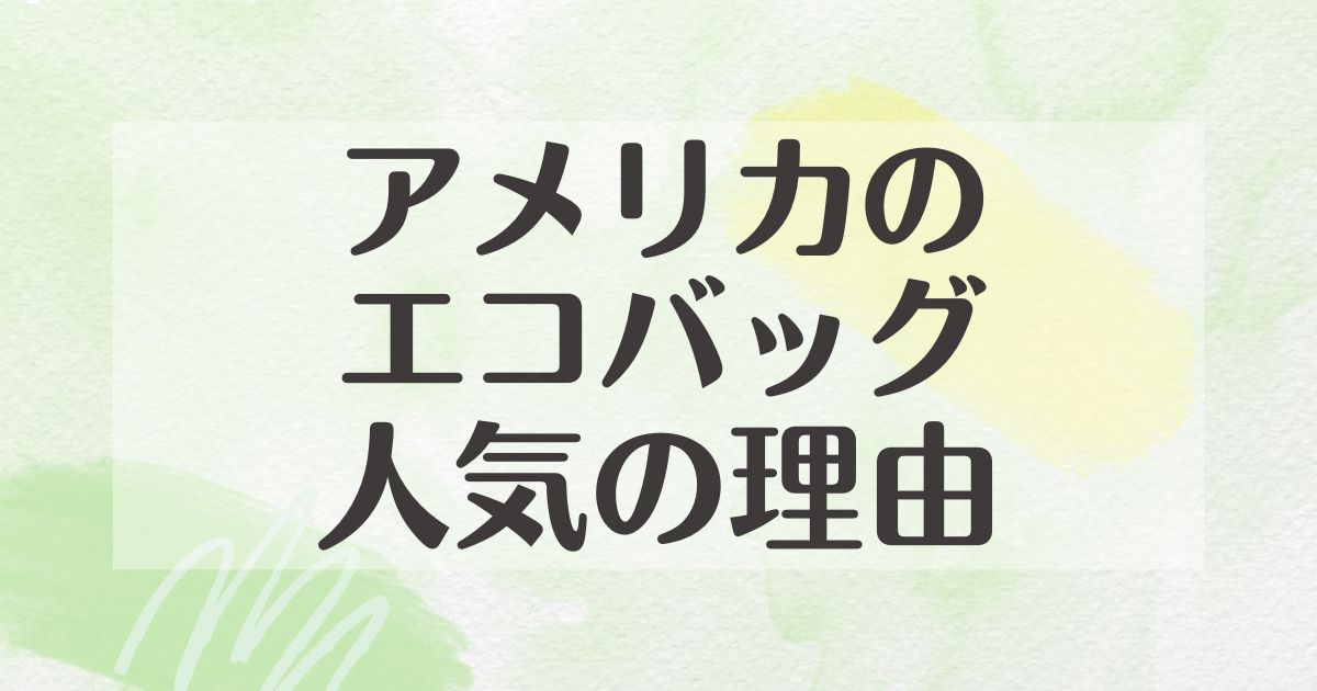 アメリカのエコバッグはなぜ人気？どこで売ってる？