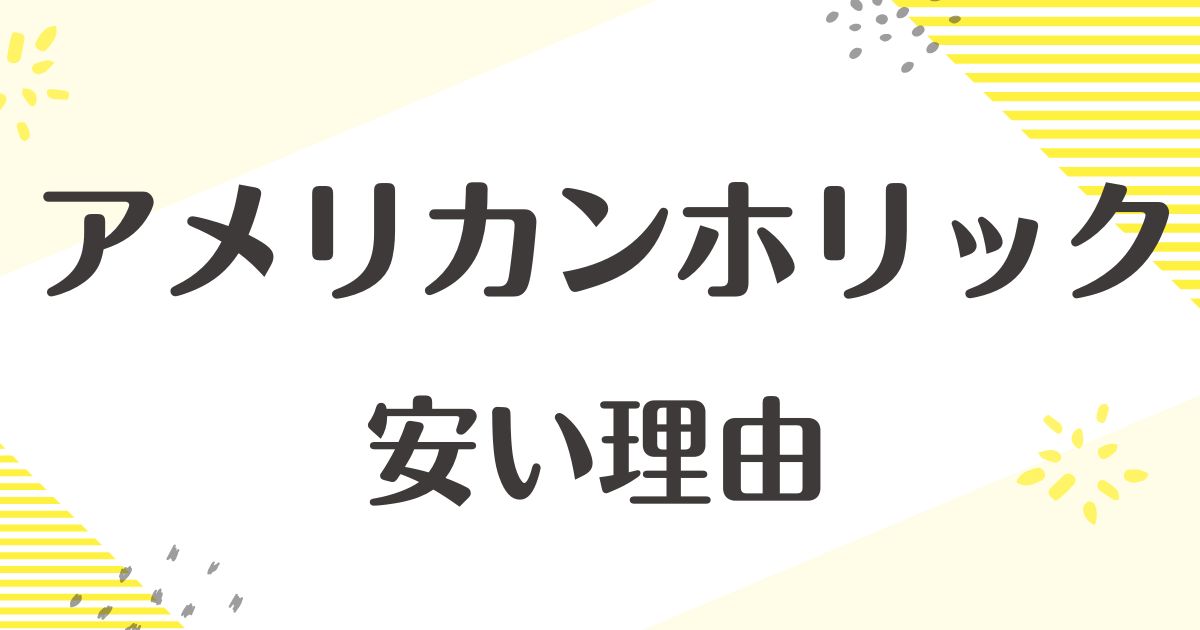 アメリカンホリックが安い理由はなぜ？悪い口コミはない？後悔やデメリットも