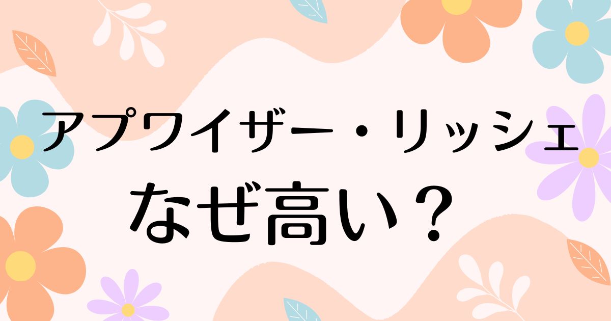 アプワイザーリッシェはなぜ高い？質が悪いしダサい？人気の理由は？