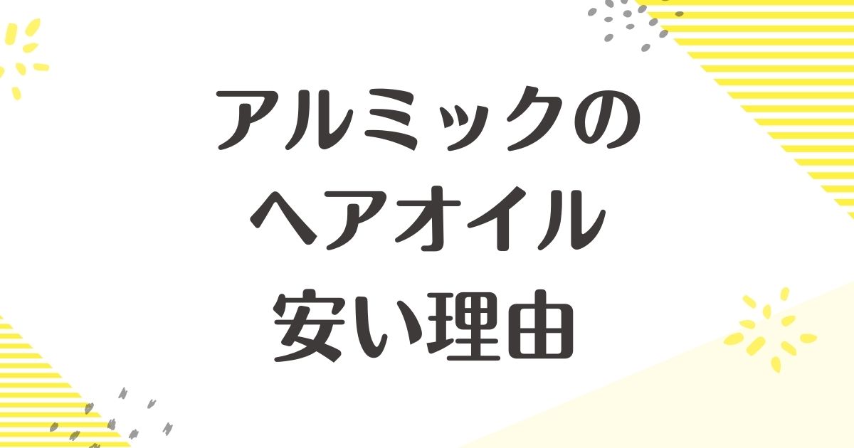 アルミックのヘアオイルはなぜ安い？悪い評判はない？後悔やデメリットも