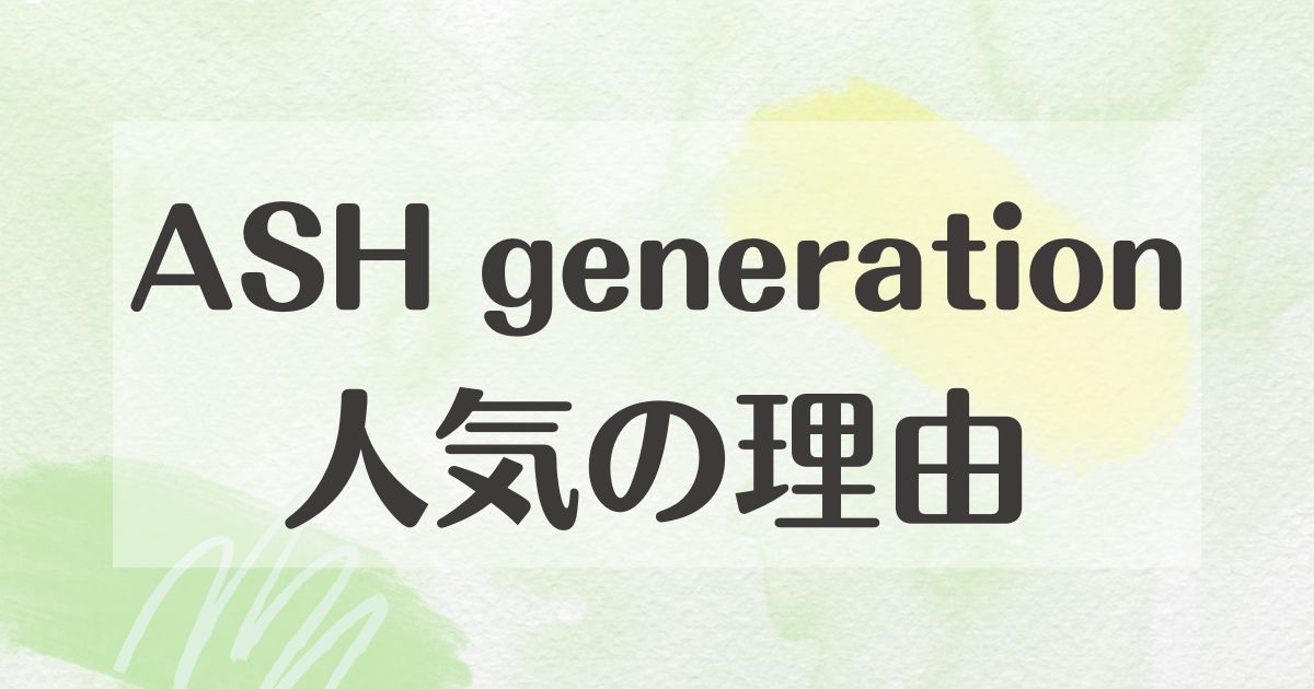 ASH generationはなぜ人気？悪い口コミはない？後悔やデメリットも