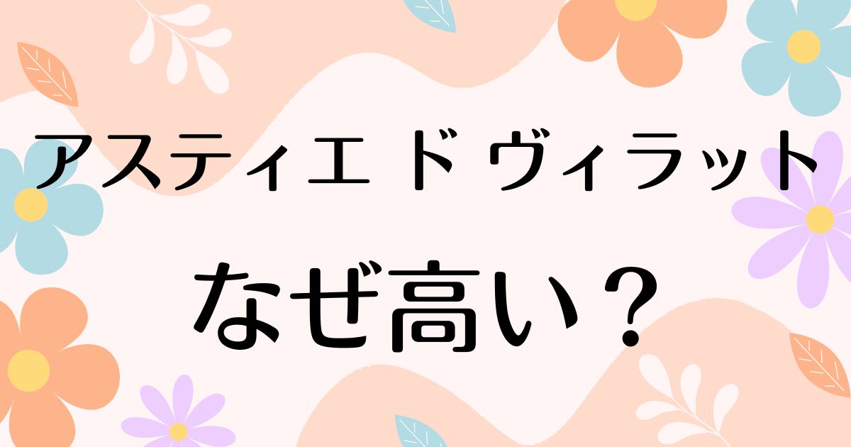 アスティエ ド ヴィラットはなぜ高い？人気の理由は？安く買う方法はコレ！