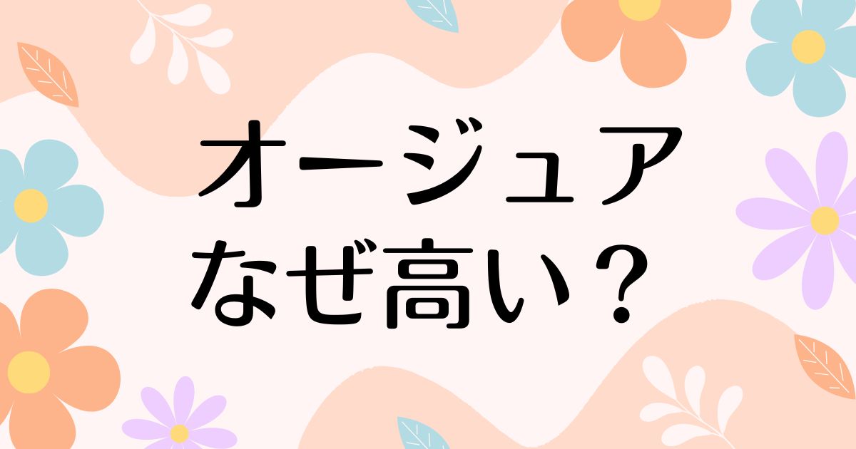 オージュアはなぜ高い？何がいい？高すぎるのに人気の理由は？安く買う方法はコレ！