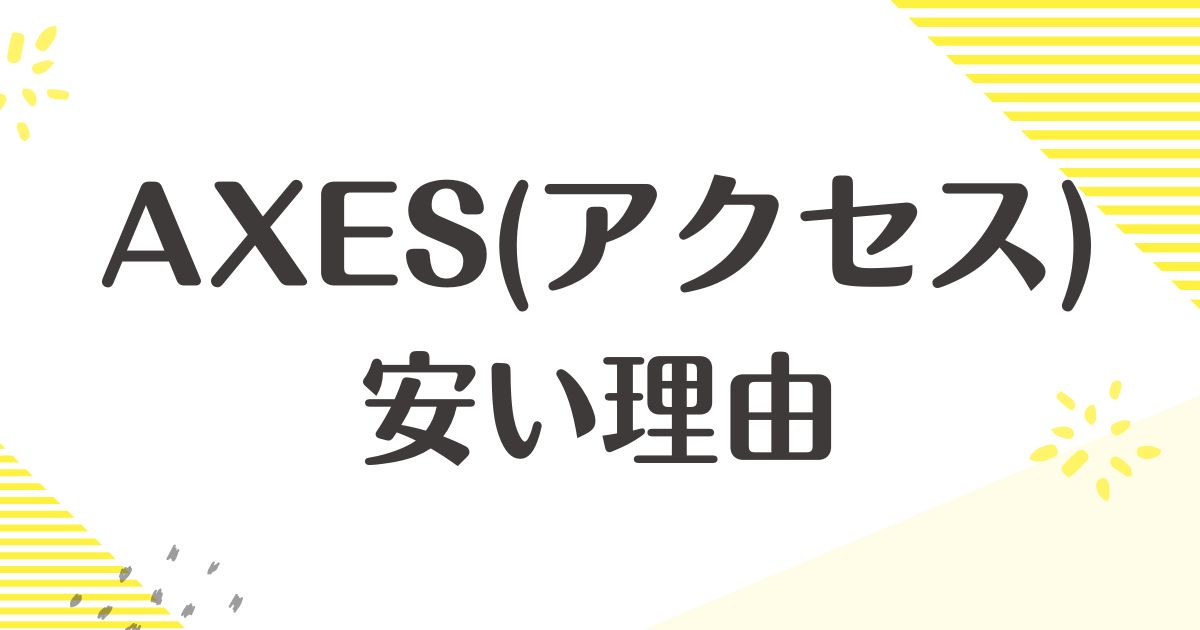 AXES(アクセス)はなぜ安い？ブランドは本物か？信用できる？