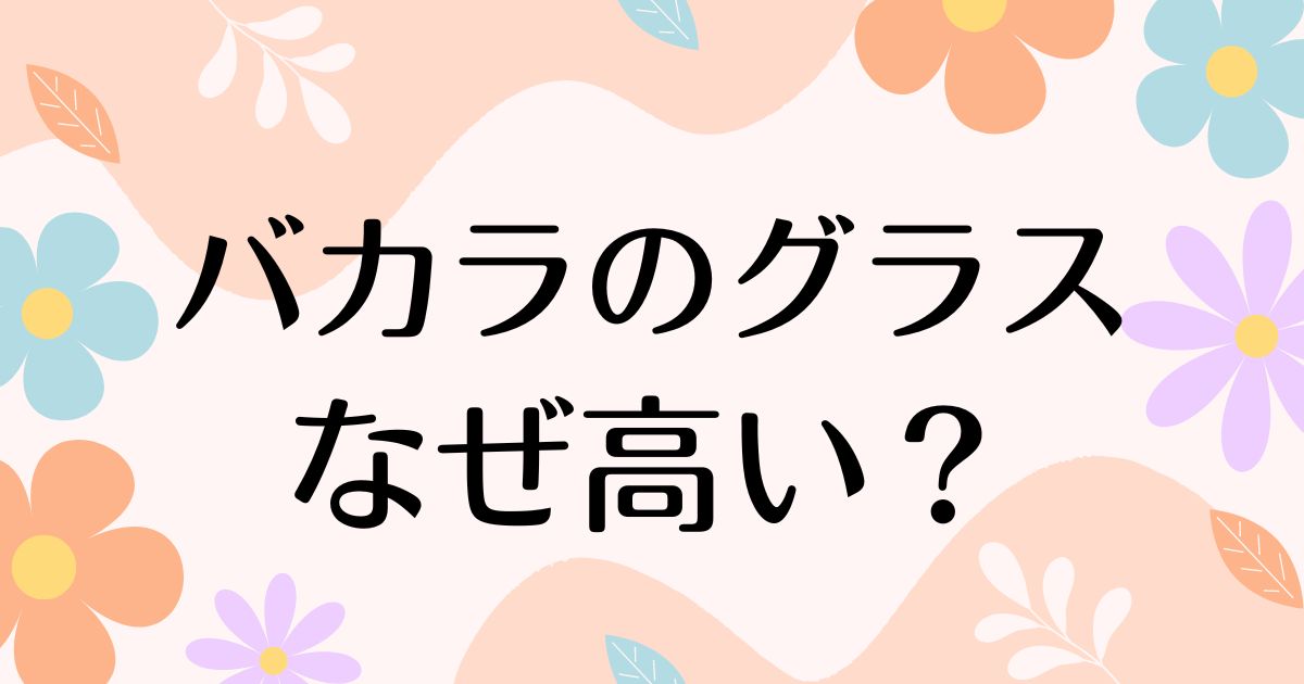 バカラのグラスはなぜ高い？何が良い？実際割れやすい？安く買う方法はコレ！