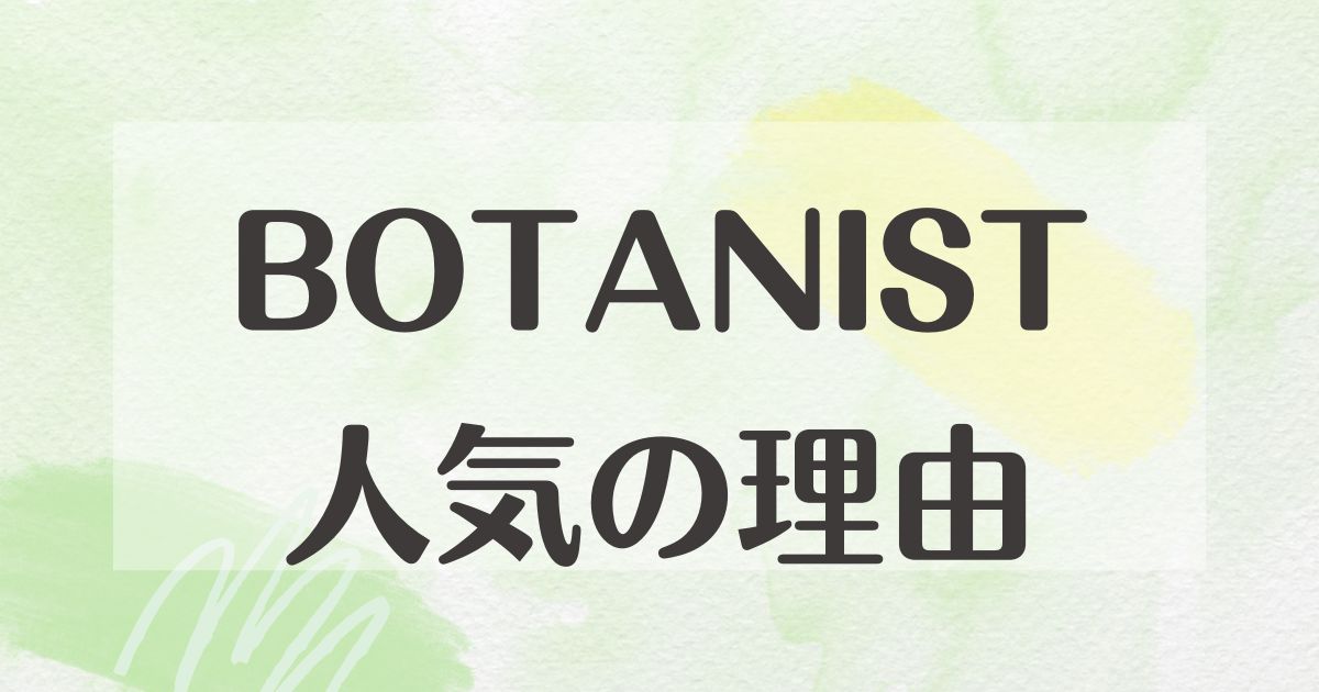 BOTANISTはなぜ人気？売れた理由は？悪い口コミはない？どれがいい？