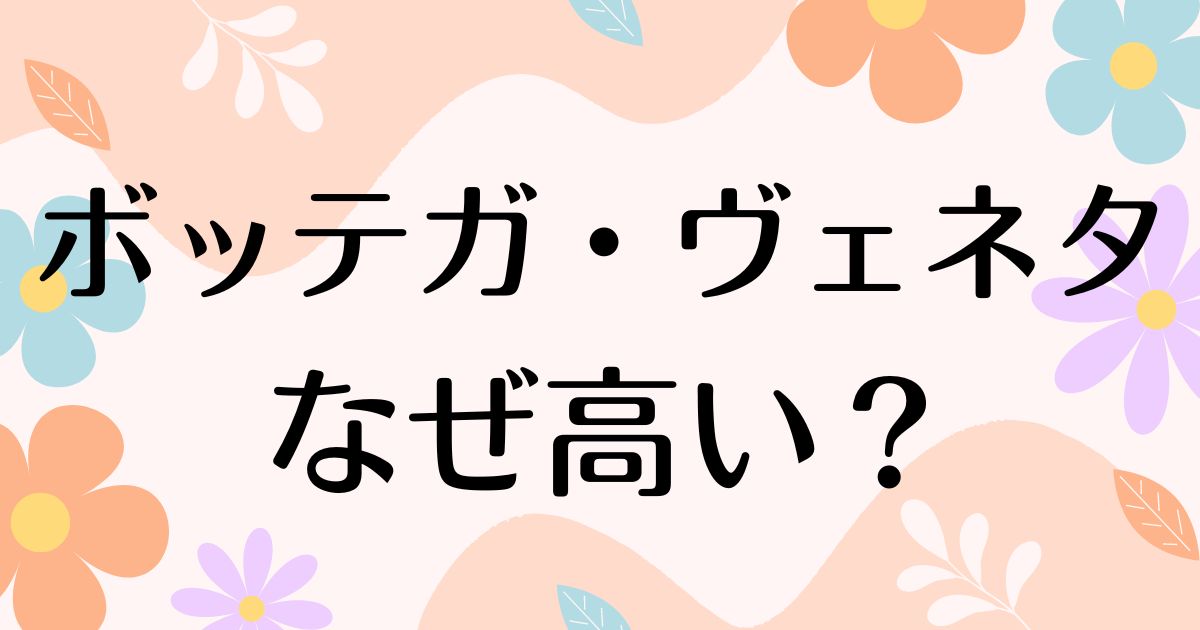 ボッテガヴェネタはなぜ高い？財布の何がいい？高すぎるのに人気の理由は？