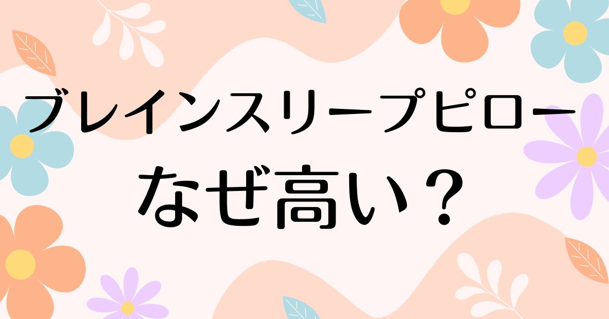 ブレインスリープピローはなぜ高い？高すぎるのに人気の理由は？デメリットはないの？