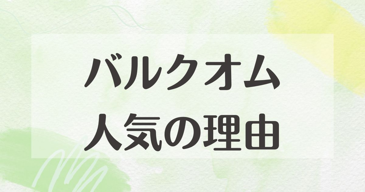 バルクオムはなぜ人気？何がいい？売れた理由や悪い評判・口コミはない？