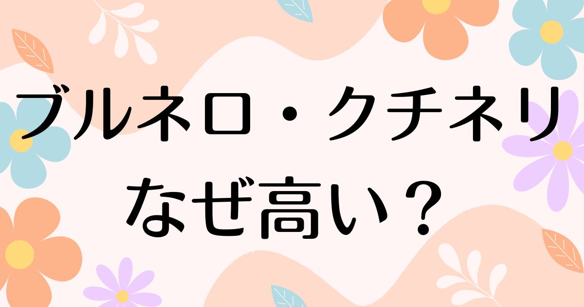 ブルネロクチネリはなぜ高い？良さは何？高すぎるのに人気の理由は？