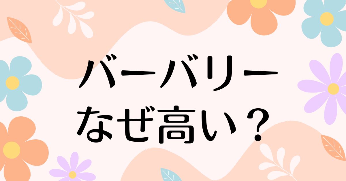 バーバリーはなぜ高い？好きな男性女性のイメージは？本当は人気ない？