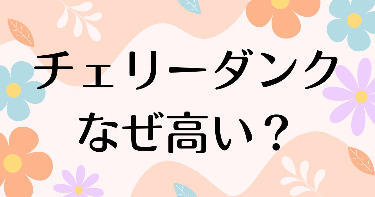 チェリーダンクはなぜ高い？人気の理由は？安く買う方法はコレ！