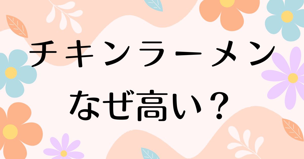 チキンラーメンはなぜ高い？売れていて人気の理由は？安く買う方法はコレ！