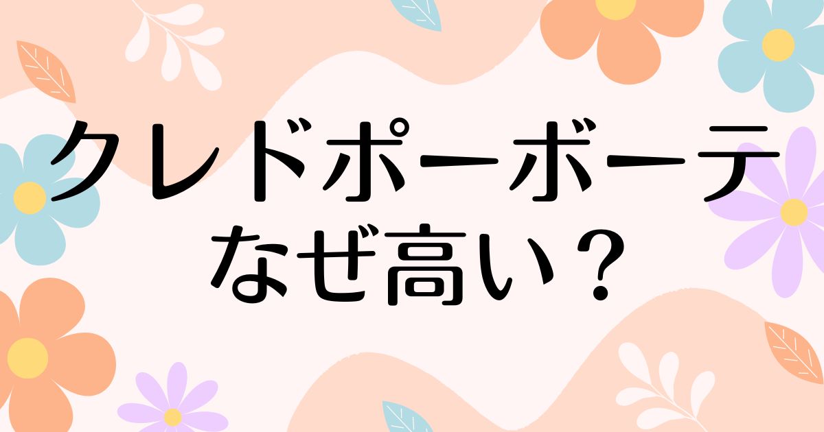 クレドポーボーテはなぜ高い？本当に買うべきかや人気の理由は？