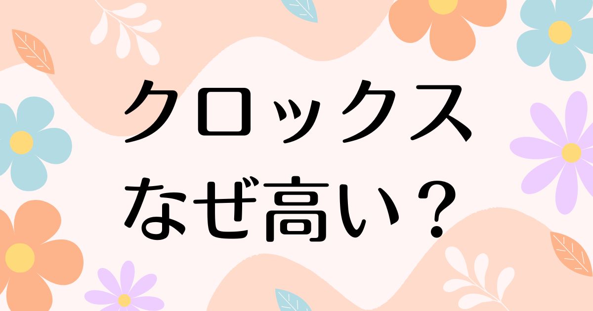 クロックスはなぜ高い？人気で流行った理由は？安く買うにはどうする？