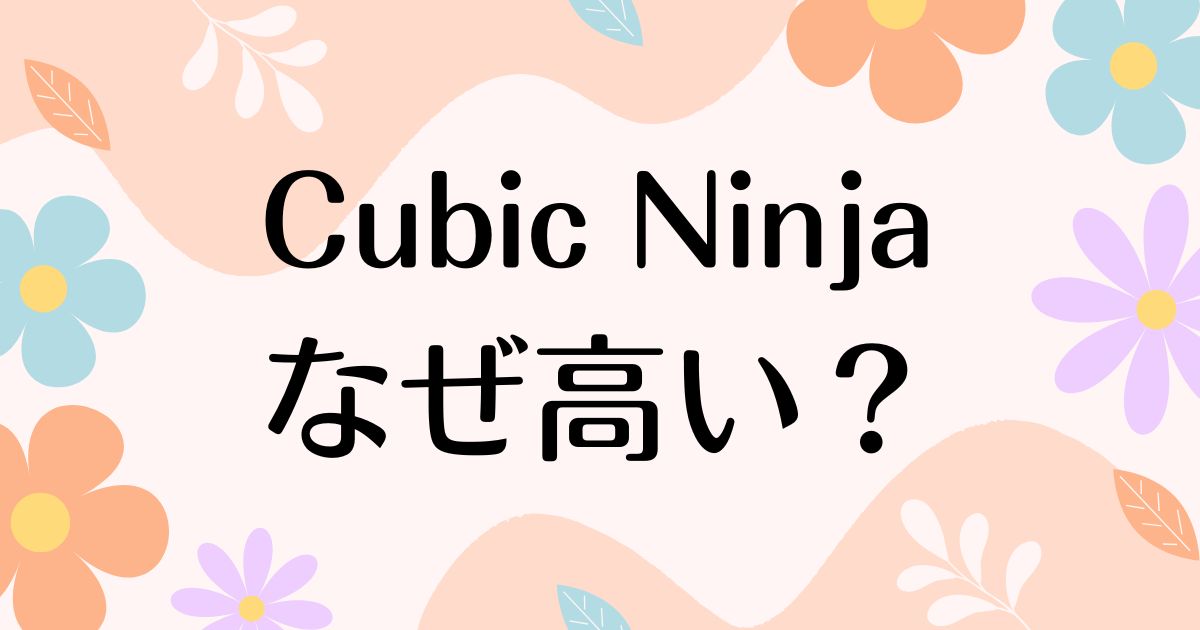 Cubic Ninjaはなぜ高い？人気の理由は？安く買う方法はコレ！