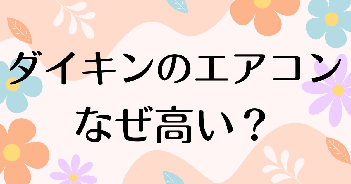 ダイキンのエアコンはなぜ高い？評判悪い声もあるのに人気の理由は？