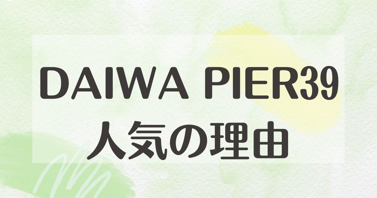 DAIWA PIER39はなぜ人気？ダウンはダサい？年齢層は？何がいい？