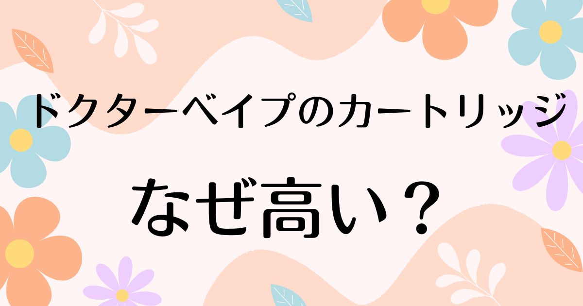 ドクターベイプのカートリッジはなぜ高い？コスパはどう？安く買う方法はコレ！