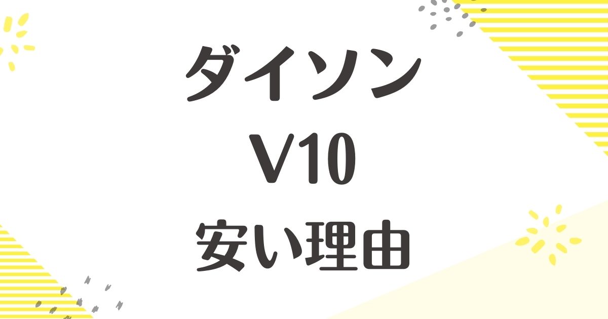 ダイソンのV10はなぜ安い？壊れやすい評判は本当？後悔やデメリットも