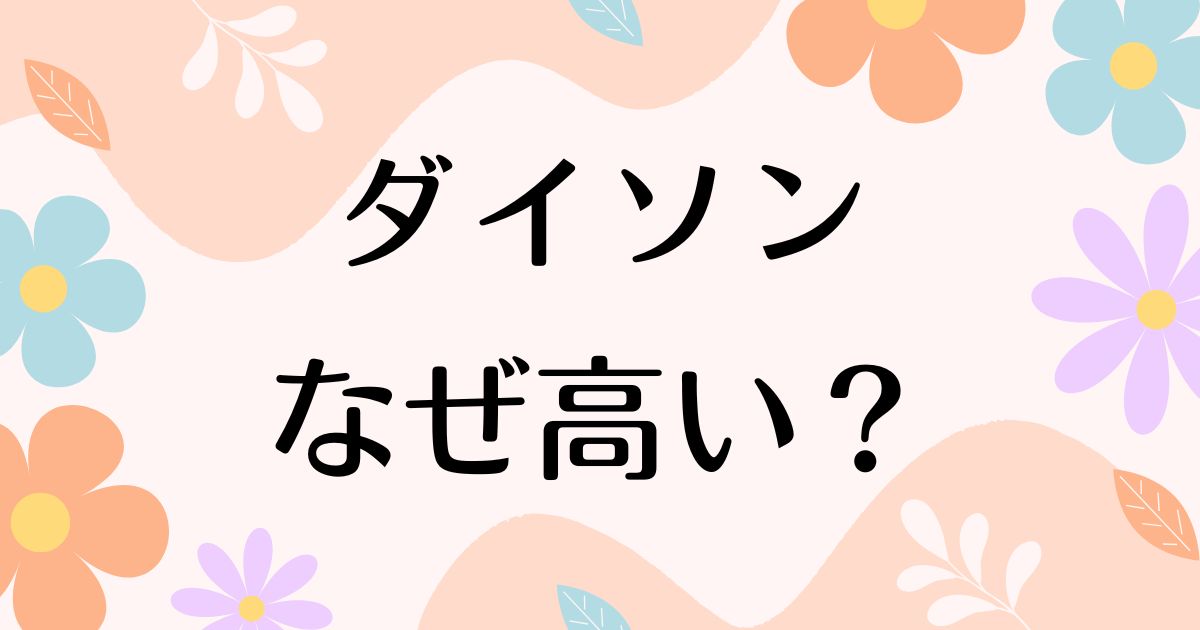 ダイソンはなぜ高い？高いだけ？なぜ売れる？人気の理由は？安く買う方法はコレ！