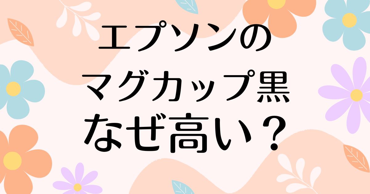 エプソンのマグカップ黒だけ高いのはなぜ？安く買う方法はある？