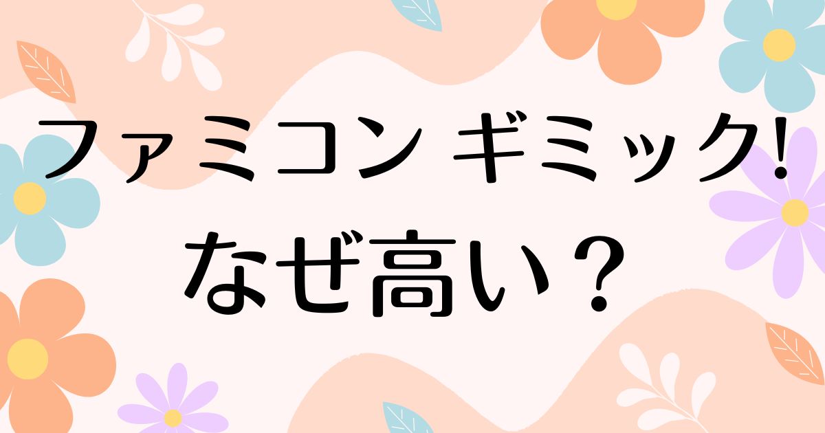 ファミコンのギミックはなぜ高い？人気の理由は？安く買う方法はコレ！