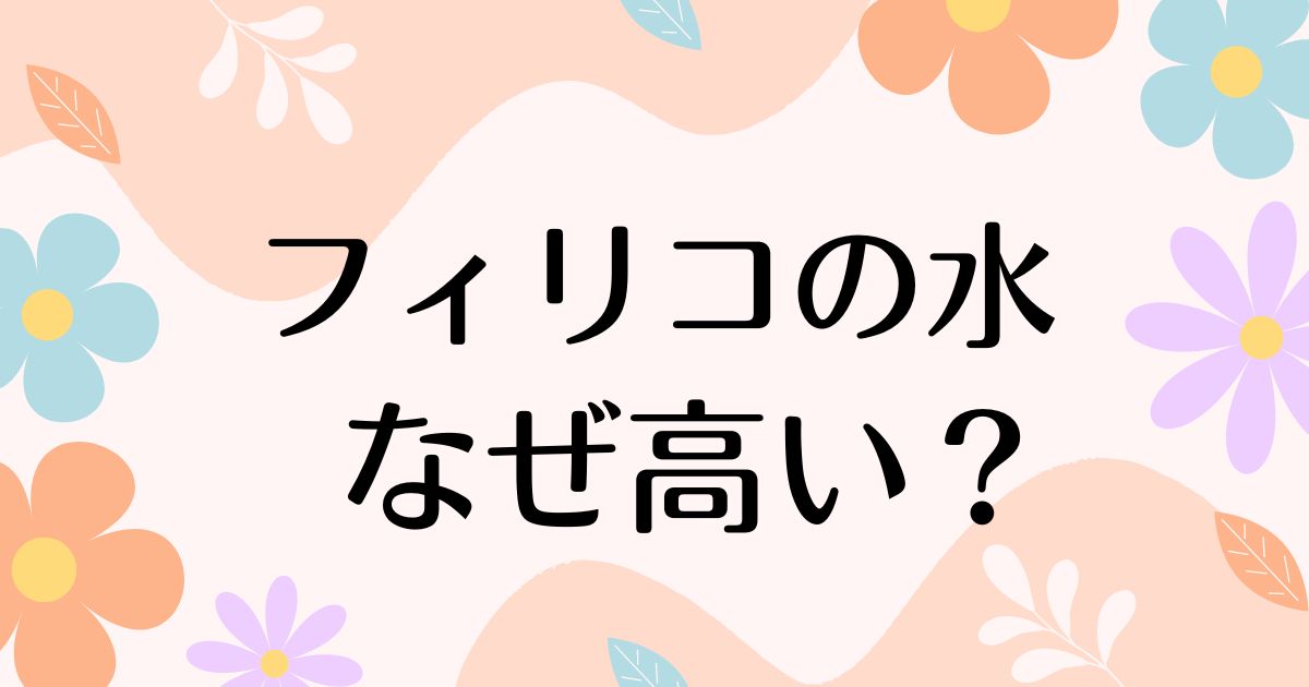 フィリコの水が高い理由はなぜ？なんの水で中身が気になる！どこの水？