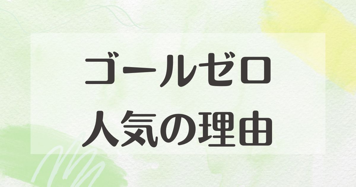 ゴールゼロが人気の理由はなぜ？デメリットや悪い口コミはない？