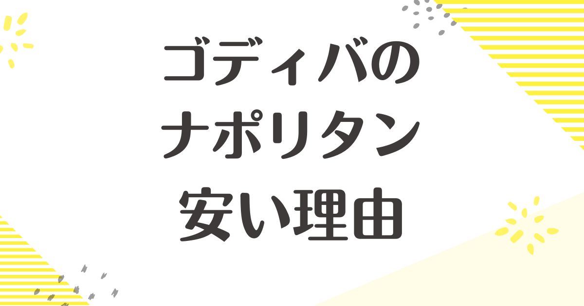 ゴディバのナポリタンはなぜ安い？悪い口コミはない？後悔やデメリットも