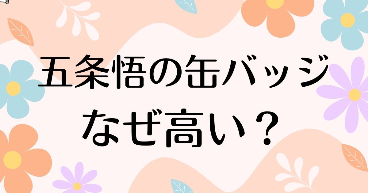 五条悟の缶バッジはなぜ高い？人気の理由は？安く買う方法はコレ！