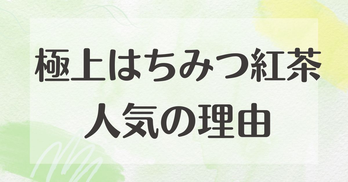 極上はちみつ紅茶はなぜ人気？悪い口コミはない？後悔やデメリットも