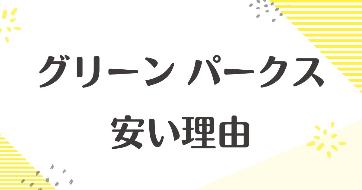 グリーンパークスはなぜ安い？安っぽい？質は大丈夫？悪い口コミはない？