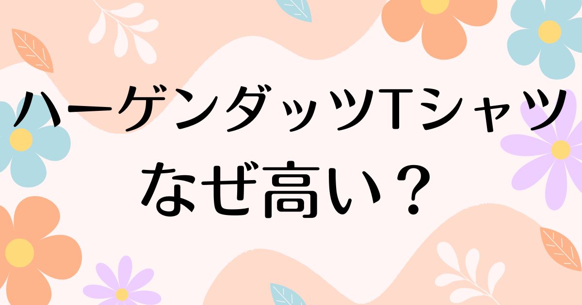 ハーゲンダッツTシャツはなぜ高い？人気の理由は？安く買う方法はコレ！