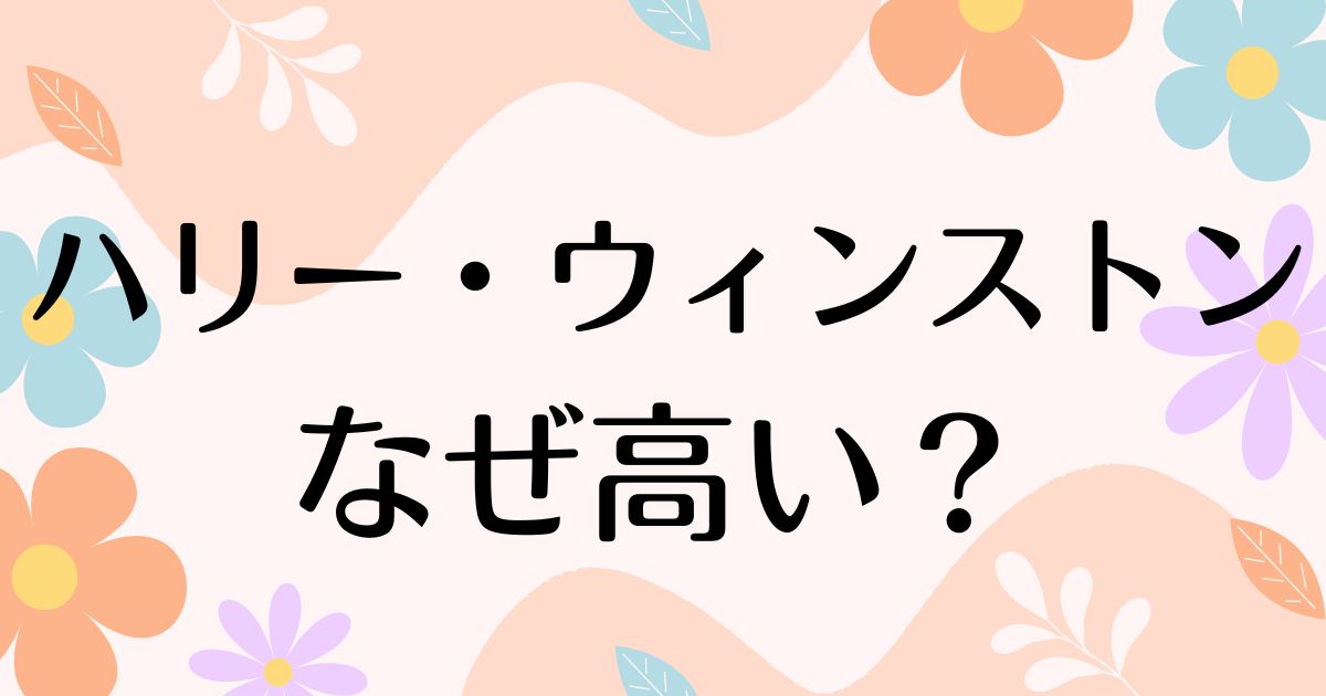 ハリーウィンストンはなぜ高い？何がすごい？恥ずかしい声の一方で人気の理由は？