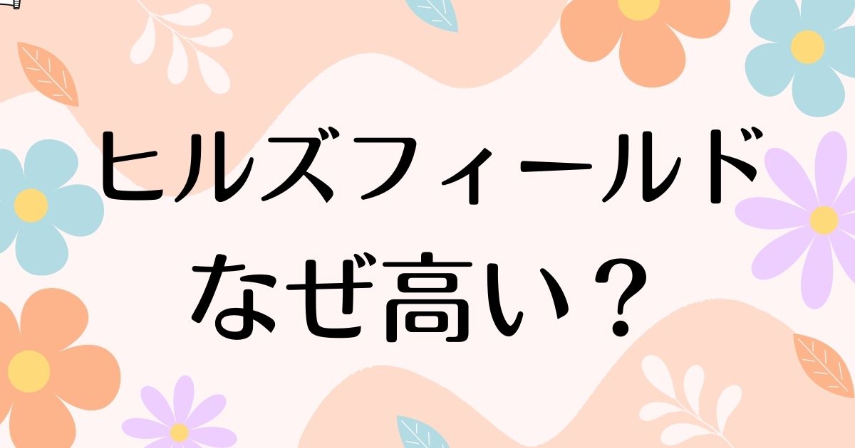 ヒルズフィールドはなぜ高い？高すぎるのに人気の理由は？安く買う方法はコレ！