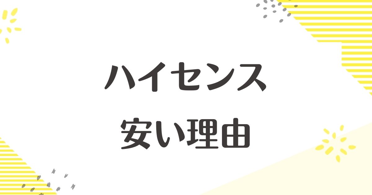 ハイセンスが安い理由はなぜ？壊れやすい？危険性や評判と口コミは？