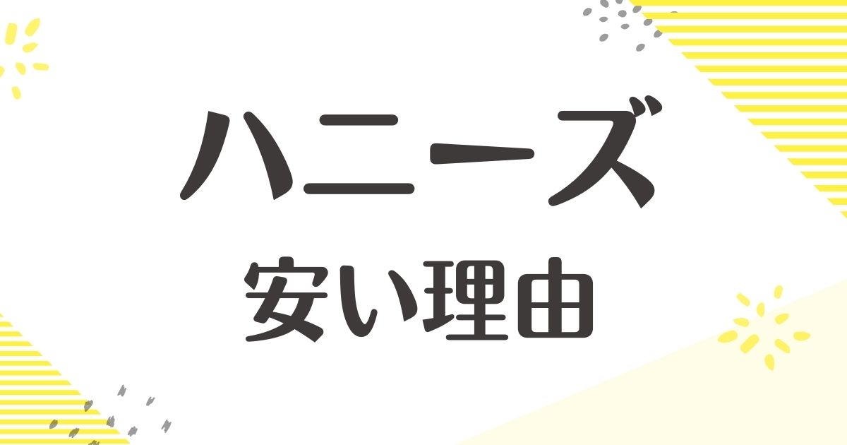 ハニーズはなぜ安い？理由は？悪い口コミはない？後悔やデメリットも