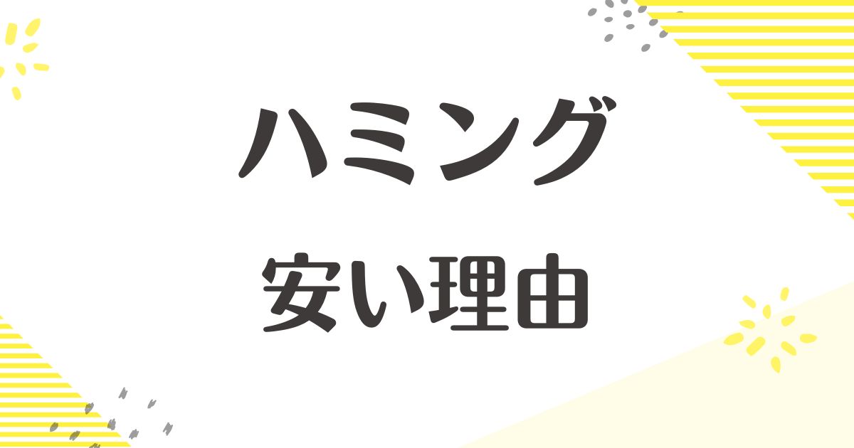 ハミングはなぜ安い？悪い口コミはない？後悔やデメリットも