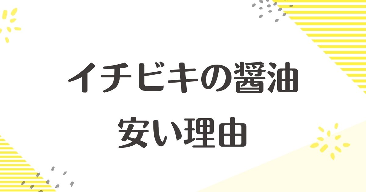 イチビキの醤油はなぜ安い？まずい評判や口コミはない？デメリットは？