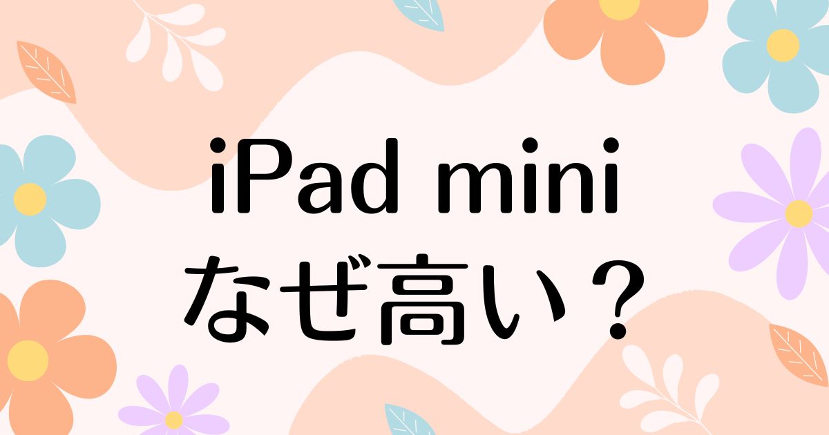 iPad miniはなぜ高い？人気の理由は？安く買う方法はコレ！