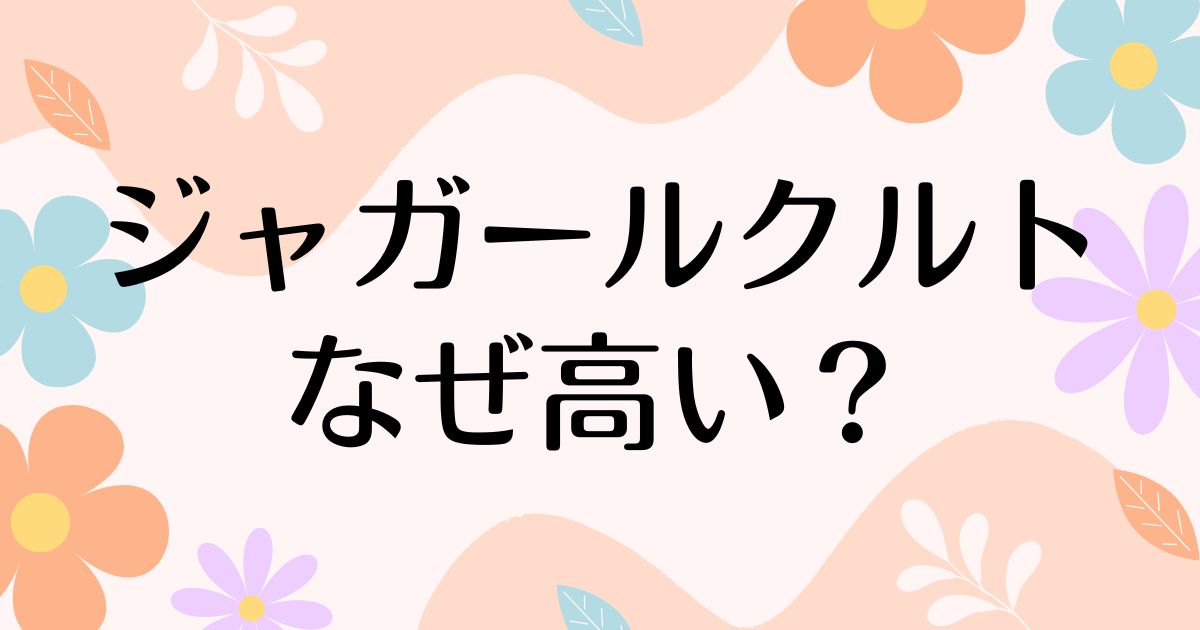 ジャガールクルトはなぜ高い？何がすごい？人気の理由は？安く買う方法はコレ！