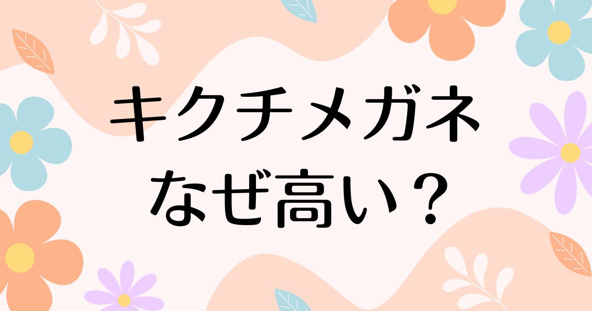 キクチメガネはなぜ高い？人気の理由は？安く買う方法はコレ！