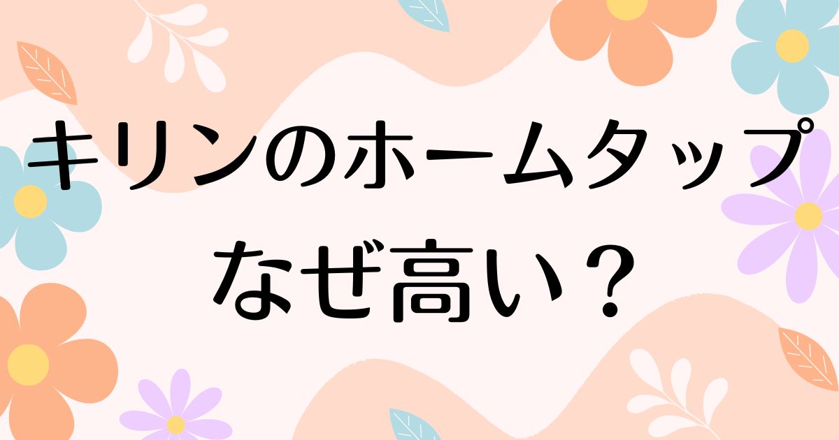 キリンのホームタップはなぜ高い？高すぎるのに人気の理由は？評判は悪い？